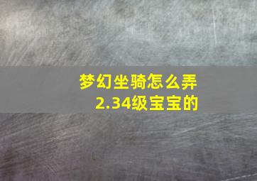 梦幻坐骑怎么弄2.34级宝宝的