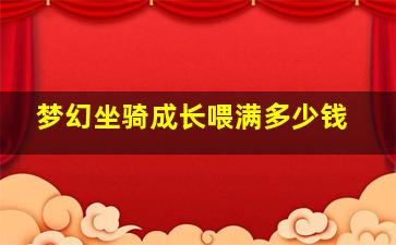 梦幻坐骑成长喂满多少钱