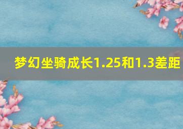 梦幻坐骑成长1.25和1.3差距