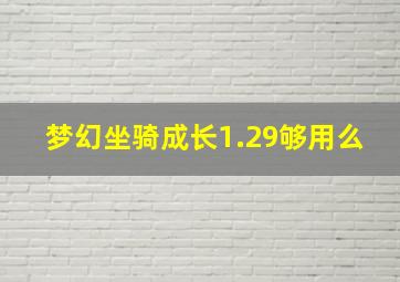 梦幻坐骑成长1.29够用么