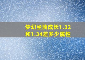 梦幻坐骑成长1.32和1.34差多少属性