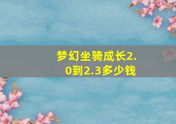 梦幻坐骑成长2.0到2.3多少钱