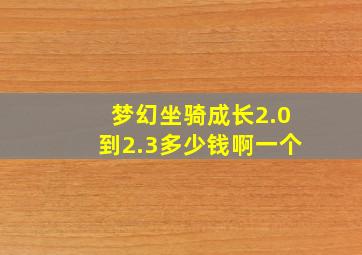 梦幻坐骑成长2.0到2.3多少钱啊一个