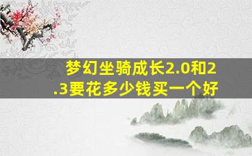 梦幻坐骑成长2.0和2.3要花多少钱买一个好