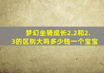 梦幻坐骑成长2.2和2.3的区别大吗多少钱一个宝宝