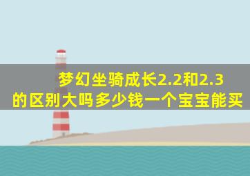 梦幻坐骑成长2.2和2.3的区别大吗多少钱一个宝宝能买