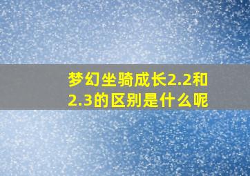 梦幻坐骑成长2.2和2.3的区别是什么呢