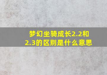 梦幻坐骑成长2.2和2.3的区别是什么意思