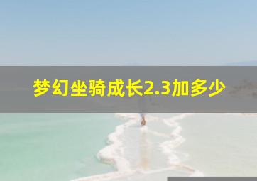 梦幻坐骑成长2.3加多少