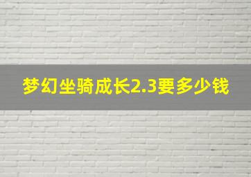 梦幻坐骑成长2.3要多少钱