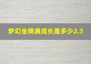 梦幻坐骑满成长是多少2.3