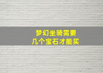 梦幻坐骑需要几个宝石才能买