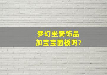 梦幻坐骑饰品加宝宝面板吗?