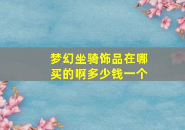 梦幻坐骑饰品在哪买的啊多少钱一个