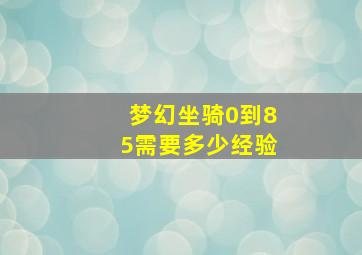 梦幻坐骑0到85需要多少经验