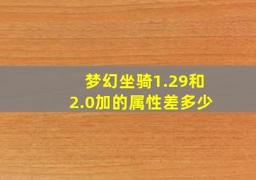 梦幻坐骑1.29和2.0加的属性差多少