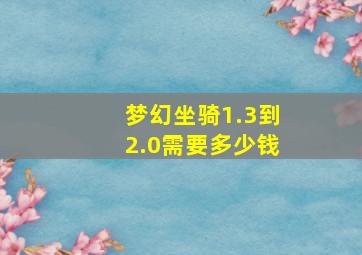 梦幻坐骑1.3到2.0需要多少钱