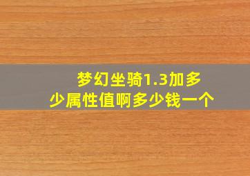 梦幻坐骑1.3加多少属性值啊多少钱一个