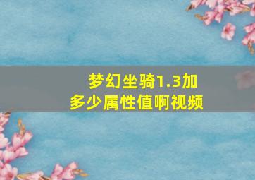 梦幻坐骑1.3加多少属性值啊视频