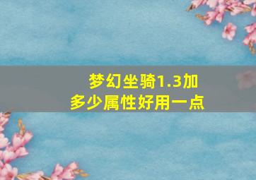 梦幻坐骑1.3加多少属性好用一点