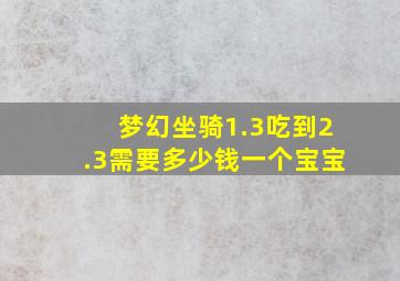 梦幻坐骑1.3吃到2.3需要多少钱一个宝宝