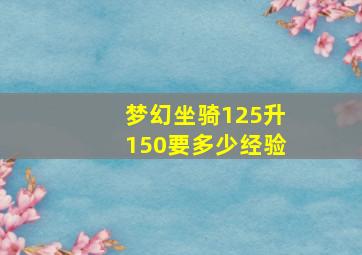 梦幻坐骑125升150要多少经验