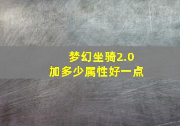 梦幻坐骑2.0加多少属性好一点