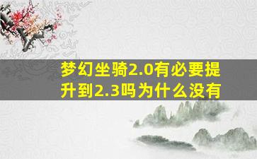 梦幻坐骑2.0有必要提升到2.3吗为什么没有