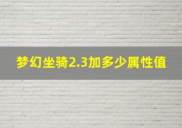 梦幻坐骑2.3加多少属性值