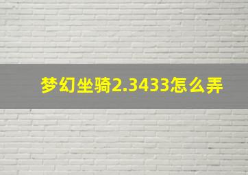 梦幻坐骑2.3433怎么弄