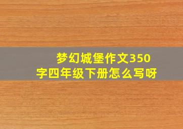 梦幻城堡作文350字四年级下册怎么写呀