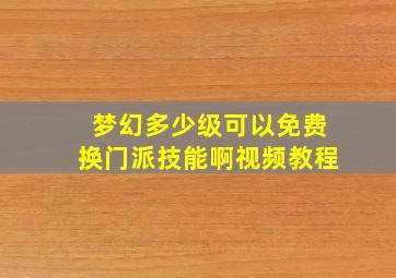 梦幻多少级可以免费换门派技能啊视频教程