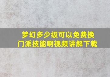 梦幻多少级可以免费换门派技能啊视频讲解下载