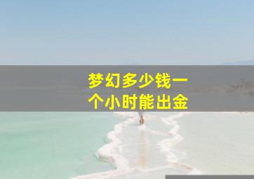 梦幻多少钱一个小时能出金