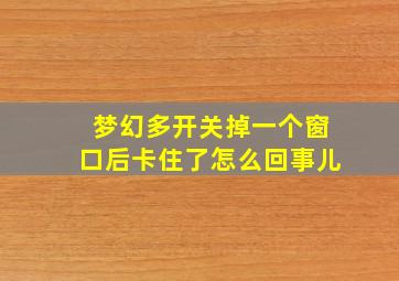 梦幻多开关掉一个窗口后卡住了怎么回事儿