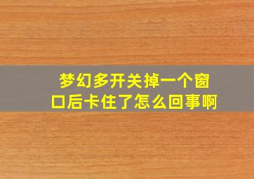 梦幻多开关掉一个窗口后卡住了怎么回事啊