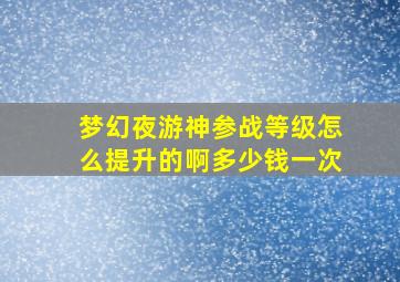 梦幻夜游神参战等级怎么提升的啊多少钱一次