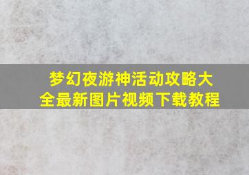 梦幻夜游神活动攻略大全最新图片视频下载教程