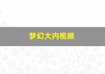 梦幻大内视频