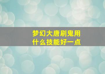 梦幻大唐刷鬼用什么技能好一点