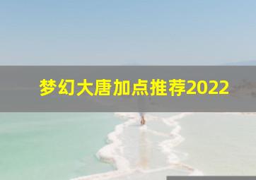 梦幻大唐加点推荐2022