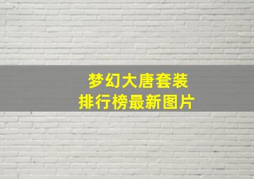 梦幻大唐套装排行榜最新图片