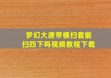 梦幻大唐带横扫套能扫四下吗视频教程下载