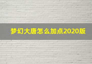 梦幻大唐怎么加点2020版