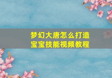 梦幻大唐怎么打造宝宝技能视频教程