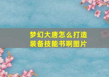 梦幻大唐怎么打造装备技能书啊图片