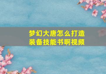 梦幻大唐怎么打造装备技能书啊视频