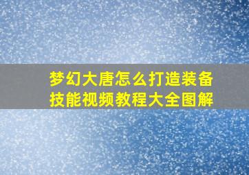 梦幻大唐怎么打造装备技能视频教程大全图解