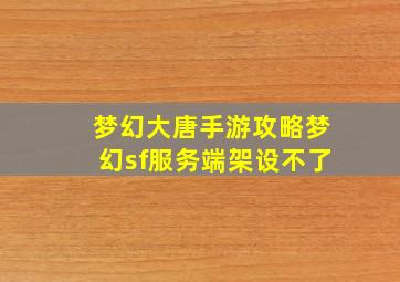 梦幻大唐手游攻略梦幻sf服务端架设不了