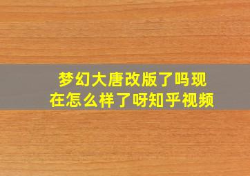 梦幻大唐改版了吗现在怎么样了呀知乎视频